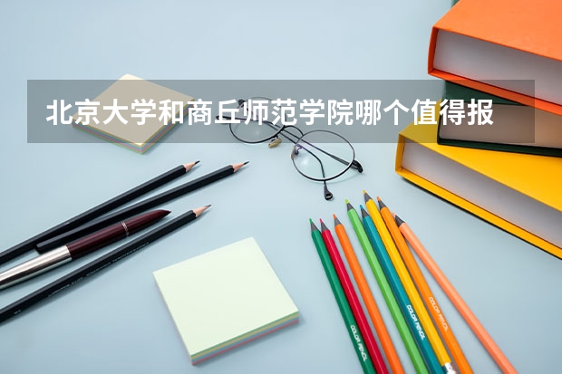 北京大学和商丘师范学院哪个值得报 历年录取分数线对比