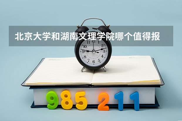 北京大学和湖南文理学院哪个值得报 历年录取分数线对比