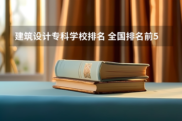 建筑设计专科学校排名 全国排名前5的专科院校？