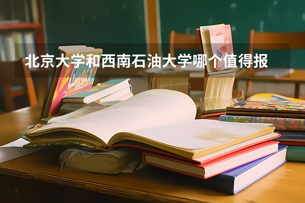 北京大学和西南石油大学哪个值得报 历年录取分数线对比