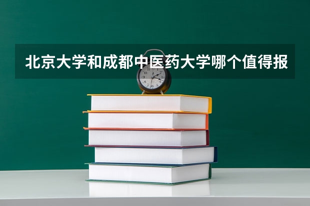 北京大学和成都中医药大学哪个值得报 历年录取分数线对比