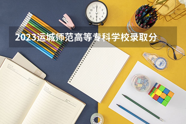 2023运城师范高等专科学校录取分数线 历年运城师范高等专科学校录取分数线