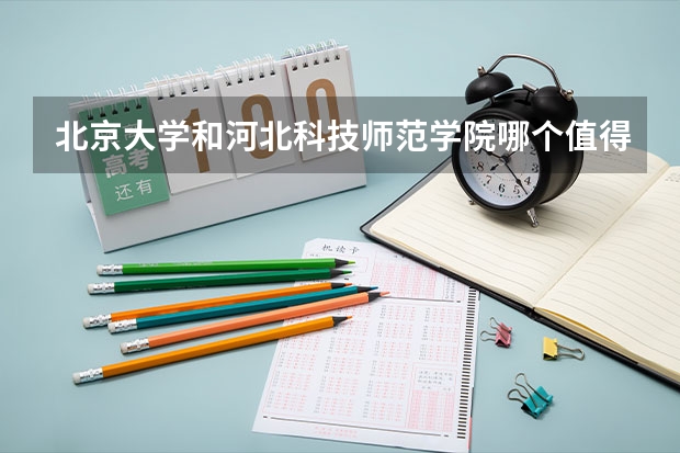 北京大学和河北科技师范学院哪个值得报 历年录取分数线对比