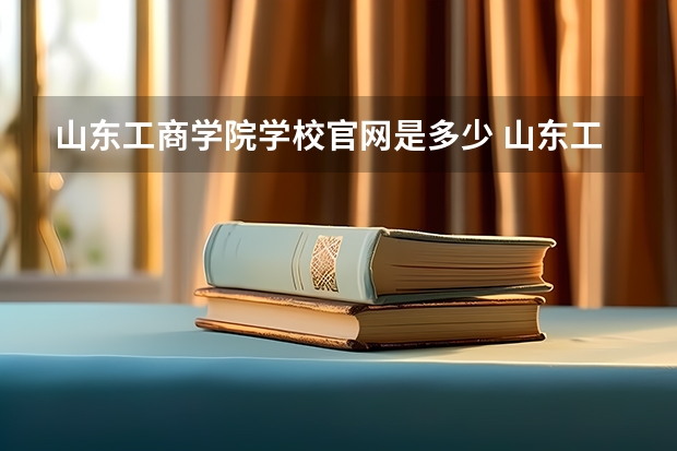 山东工商学院学校官网是多少 山东工商学院介绍