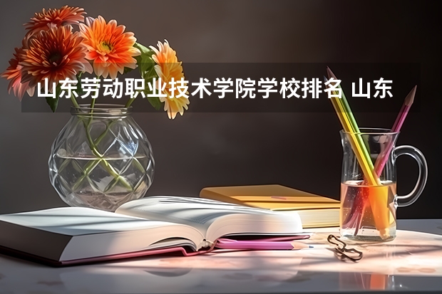 山东劳动职业技术学院学校排名 山东劳动职业技术学院介绍