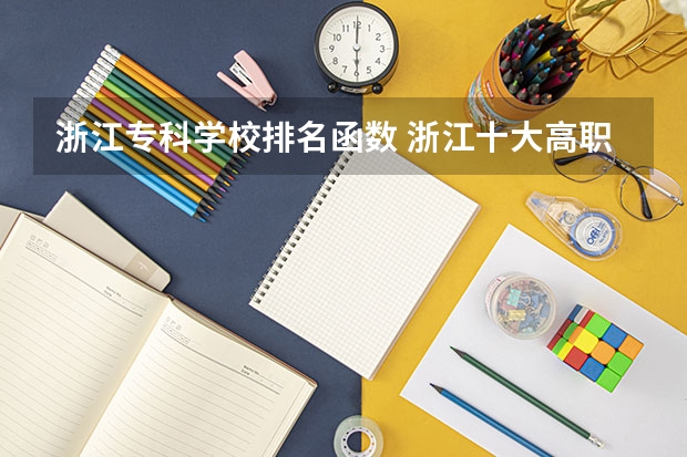 浙江专科学校排名函数 浙江十大高职学校排名