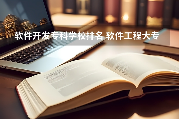 软件开发专科学校排名 软件工程大专学校排名