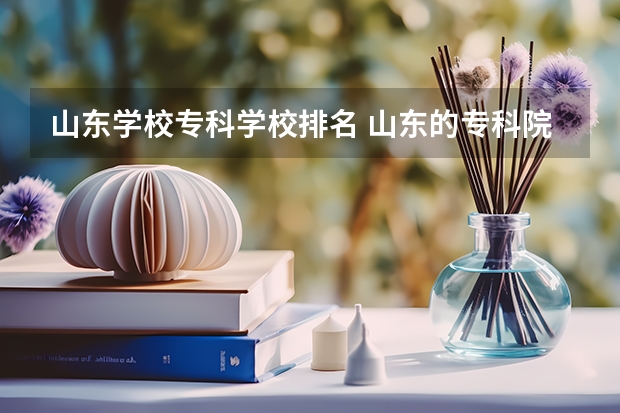 山东学校专科学校排名 山东的专科院校排名