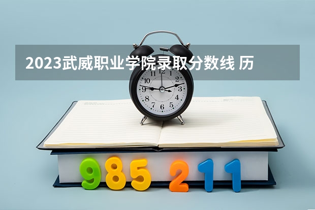 2023武威职业学院录取分数线 历年武威职业学院录取分数线