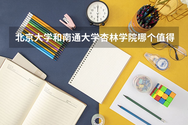 北京大学和南通大学杏林学院哪个值得报 历年录取分数线对比