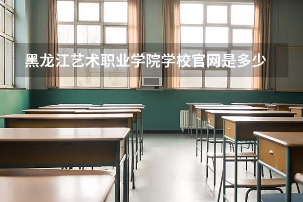 黑龙江艺术职业学院学校官网是多少 黑龙江艺术职业学院介绍