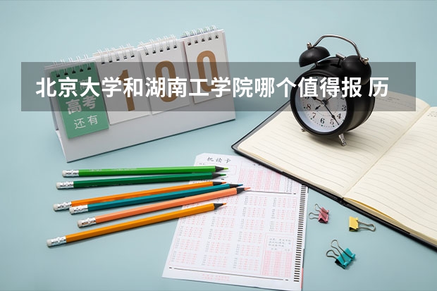 北京大学和湖南工学院哪个值得报 历年录取分数线对比