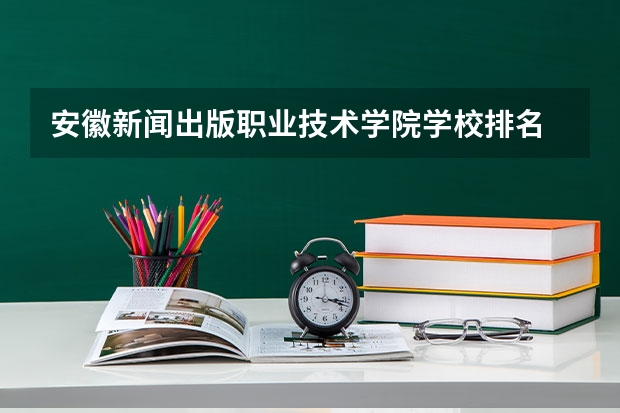 安徽新闻出版职业技术学院学校排名 安徽新闻出版职业技术学院介绍