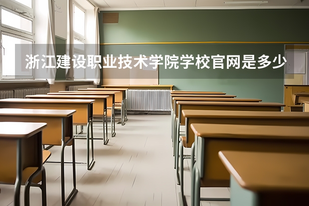 浙江建设职业技术学院学校官网是多少 浙江建设职业技术学院介绍