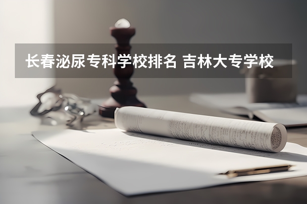 长春泌尿专科学校排名 吉林大专学校排名榜