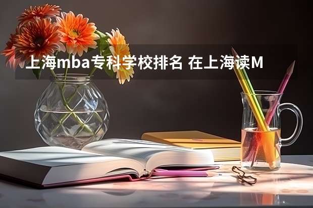 上海mba专科学校排名 在上海读MBA哪里较好？