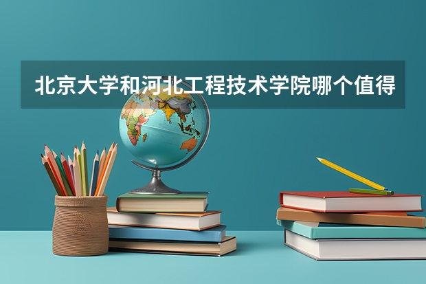 北京大学和河北工程技术学院哪个值得报 历年录取分数线对比