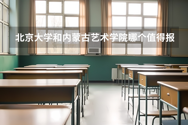 北京大学和内蒙古艺术学院哪个值得报 历年录取分数线对比