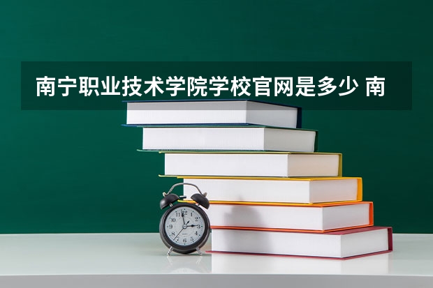 南宁职业技术学院学校官网是多少 南宁职业技术学院介绍