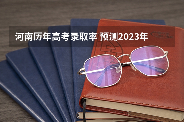 河南历年高考录取率 预测2023年河南有多少人滑档？