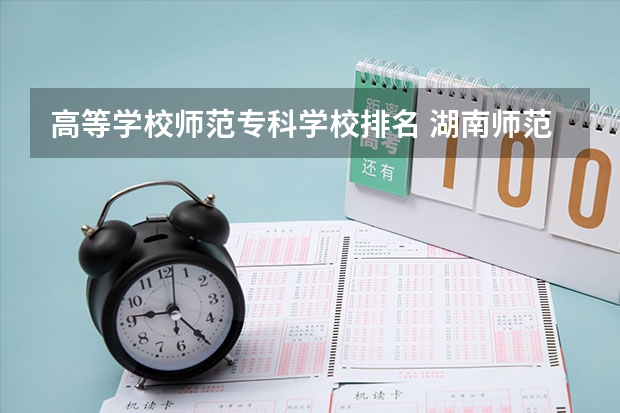 高等学校师范专科学校排名 湖南师范专科学校排名