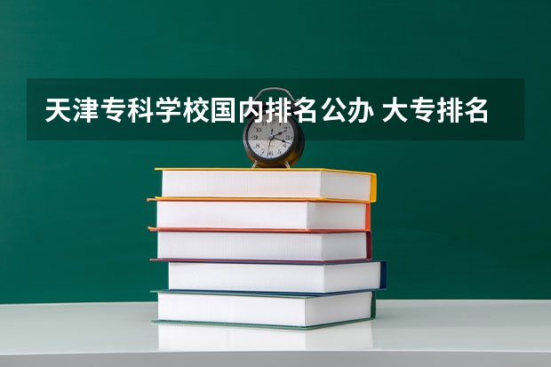 天津专科学校国内排名公办 大专排名2022最新排名公办