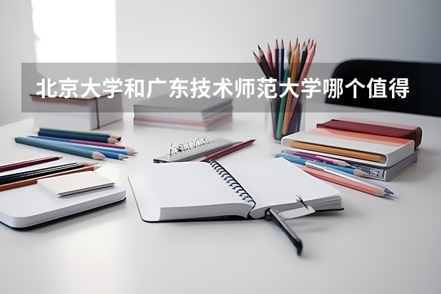 北京大学和广东技术师范大学哪个值得报 历年录取分数线对比