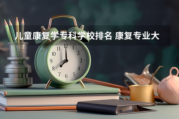 儿童康复学专科学校排名 康复专业大专学校有哪些