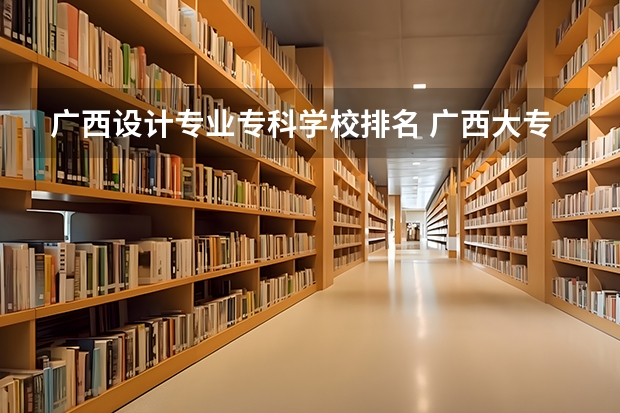 广西设计专业专科学校排名 广西大专排名前十名学校