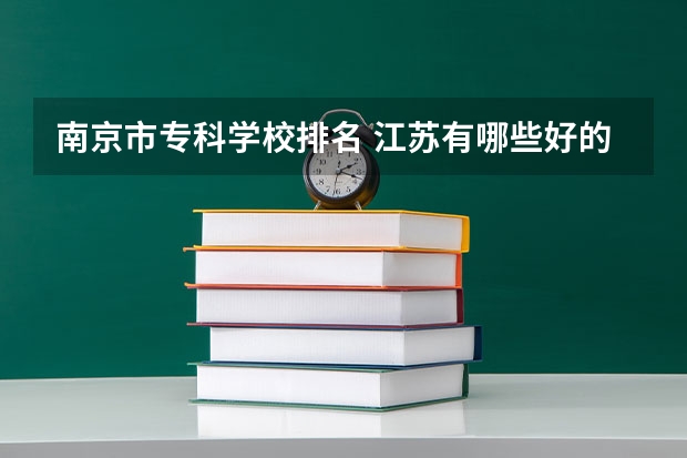 南京市专科学校排名 江苏有哪些好的专科学校排名