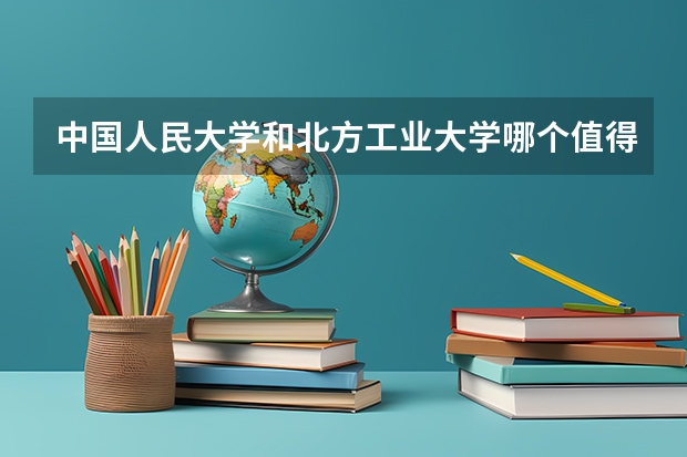 中国人民大学和北方工业大学哪个值得报 历年录取分数线对比