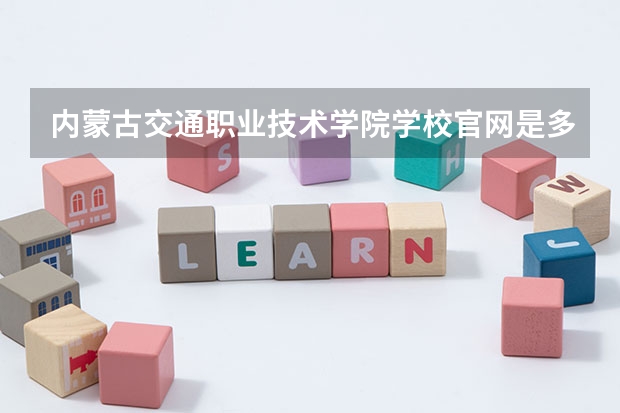 内蒙古交通职业技术学院学校官网是多少 内蒙古交通职业技术学院介绍