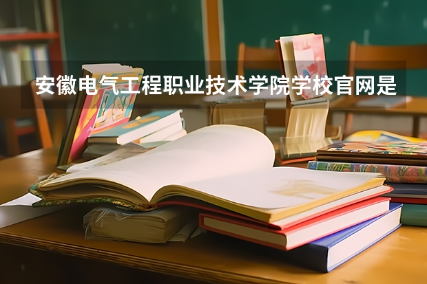 安徽电气工程职业技术学院学校官网是多少 安徽电气工程职业技术学院介绍