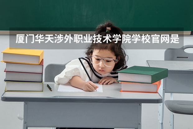 厦门华天涉外职业技术学院学校官网是多少 厦门华天涉外职业技术学院介绍