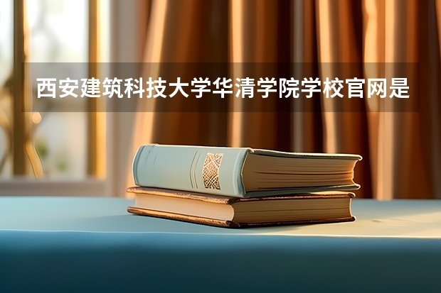 西安建筑科技大学华清学院学校官网是多少 西安建筑科技大学华清学院介绍