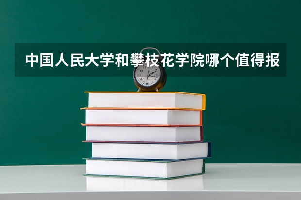 中国人民大学和攀枝花学院哪个值得报 历年录取分数线对比