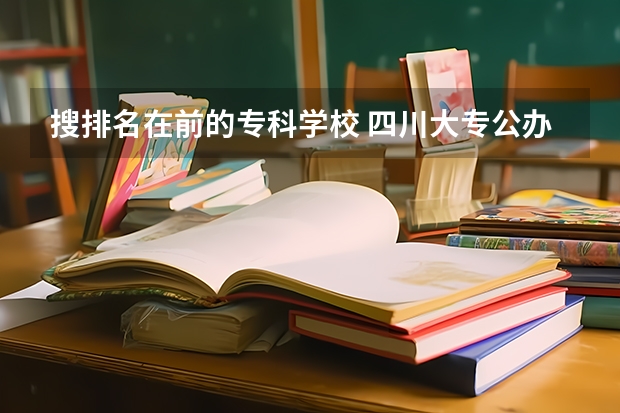 搜排名在前的专科学校 四川大专公办学校排名