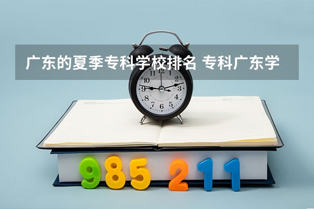 广东的夏季专科学校排名 专科广东学校排名