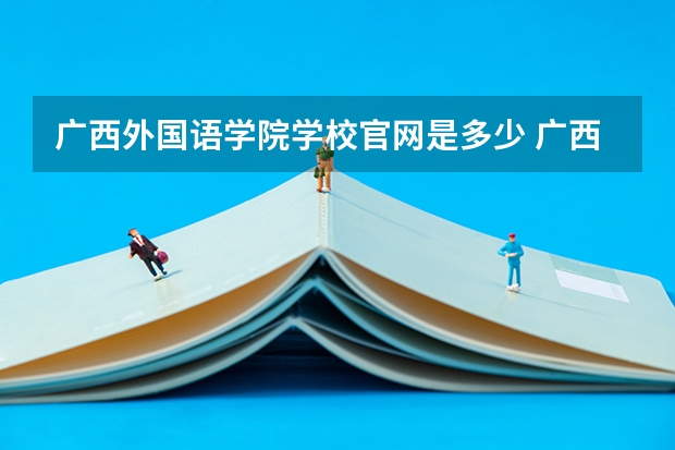 广西外国语学院学校官网是多少 广西外国语学院介绍