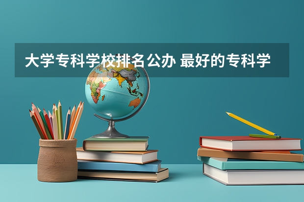 大学专科学校排名公办 最好的专科学校排名公办