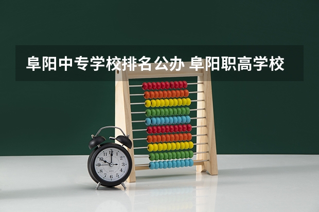 阜阳中专学校排名公办 阜阳职高学校十大排行榜有哪些？