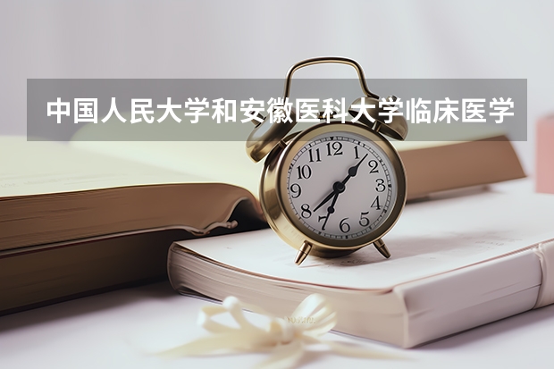 中国人民大学和安徽医科大学临床医学院哪个值得报 历年录取分数线对比