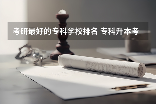 考研最好的专科学校排名 专科升本考研哪些学校比较好