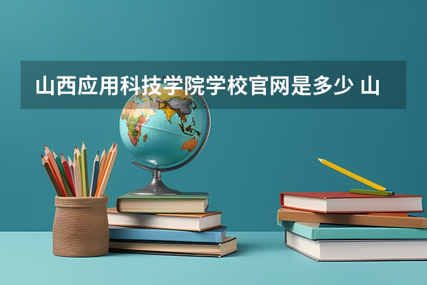 山西应用科技学院学校官网是多少 山西应用科技学院介绍