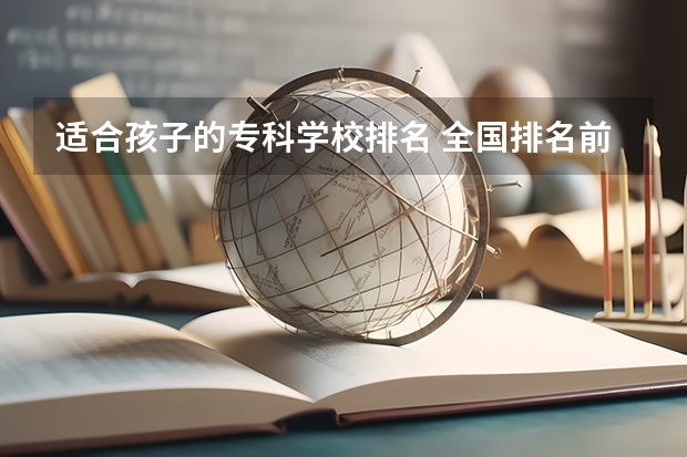 适合孩子的专科学校排名 全国排名前十的专科高职院校