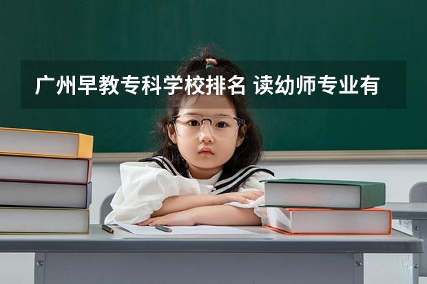 广州早教专科学校排名 读幼师专业有哪些学校