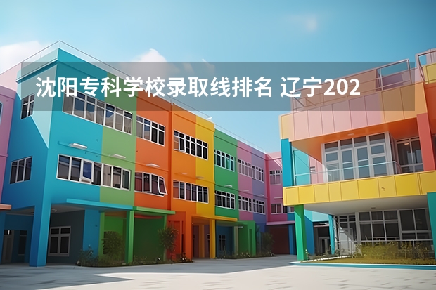 沈阳专科学校录取线排名 辽宁2022各高校录取线