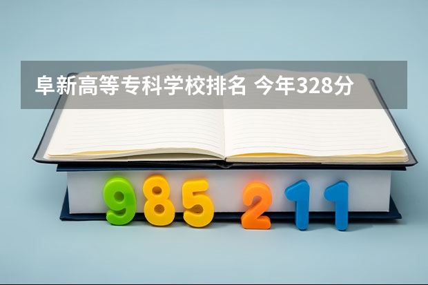 阜新高等专科学校排名 今年328分能上什么学校