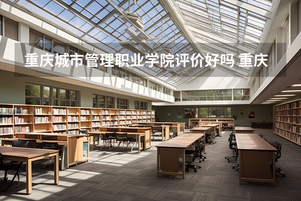 重庆城市管理职业学院评价好吗 重庆城市管理职业学院学费贵不贵