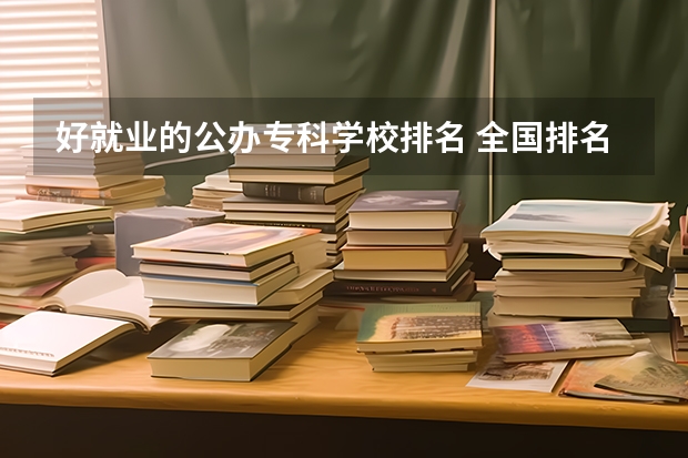 好就业的公办专科学校排名 全国排名前十的专科高职院校